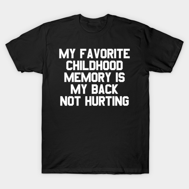 My Favorite Childhood Memory Is My Back Not Hurting Funny Sayings